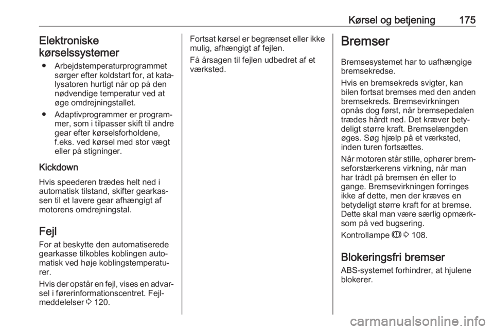 OPEL ASTRA K 2018.5  Instruktionsbog (in Danish) Kørsel og betjening175Elektroniske
kørselssystemer
● Arbejdstemperaturprogrammet sørger efter koldstart for, at kata‐
lysatoren hurtigt når op på den
nødvendige temperatur ved at
øge omdrej