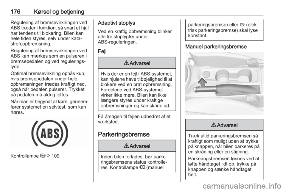 OPEL ASTRA K 2018.5  Instruktionsbog (in Danish) 176Kørsel og betjeningRegulering af bremsevirkningen ved
ABS træder i funktion, så snart et hjul
har tendens til blokering. Bilen kan
hele tiden styres, selv under kata‐ strofeopbremsning.
Regule
