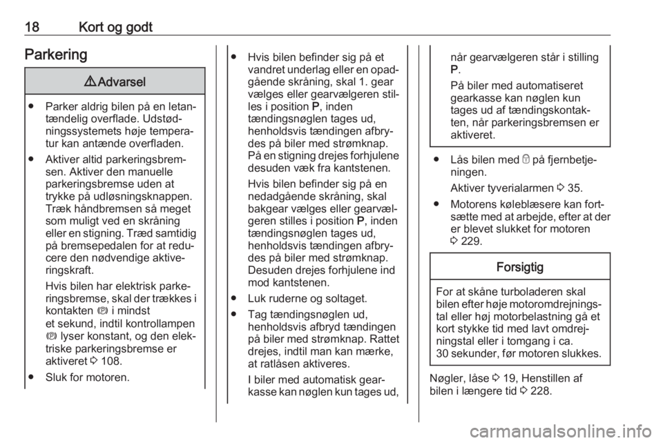 OPEL ASTRA K 2018.5  Instruktionsbog (in Danish) 18Kort og godtParkering9Advarsel
● Parker aldrig bilen på en letan‐
tændelig overflade. Udstød‐
ningssystemets høje tempera‐
tur kan antænde overfladen.
● Aktiver altid parkeringsbrem�