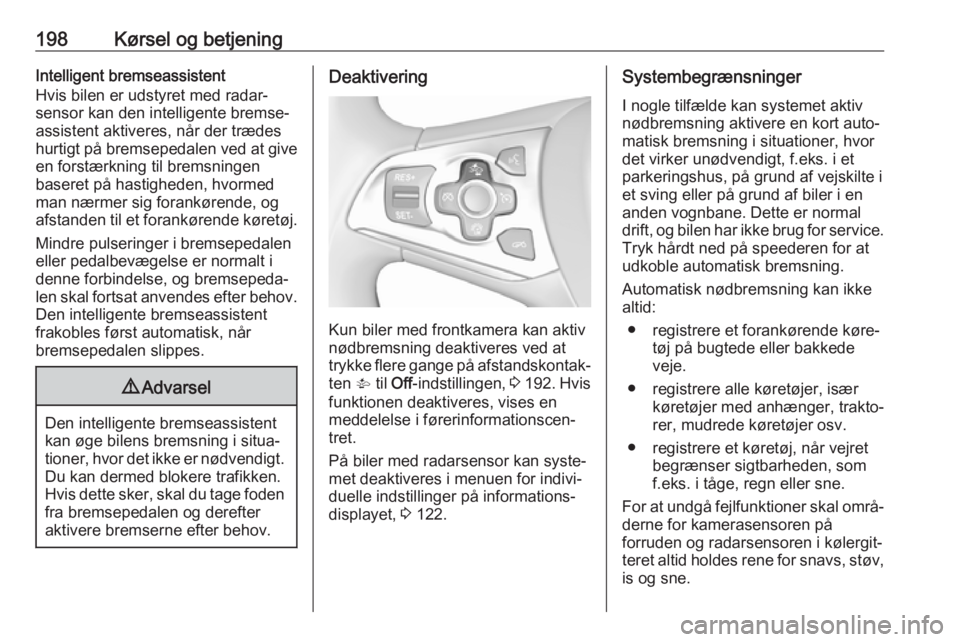 OPEL ASTRA K 2018.5  Instruktionsbog (in Danish) 198Kørsel og betjeningIntelligent bremseassistent
Hvis bilen er udstyret med radar‐
sensor kan den intelligente bremse‐
assistent aktiveres, når der trædes
hurtigt på bremsepedalen ved at give