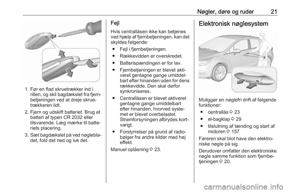 OPEL ASTRA K 2018.5 Instruktionsbog (in Danish) Nøgler, døre og ruder21
1. Før en flad skruetrækker ind irillen, og skil bagdækslet fra fjern‐
betjeningen ved at dreje skrue‐
trækkeren lidt.
2. Fjern og udskift batteriet. Brug et batteri OPEL ASTRA K 2018.5 Instruktionsbog (in Danish) Nøgler, døre og ruder21
1. Før en flad skruetrækker ind irillen, og skil bagdækslet fra fjern‐
betjeningen ved at dreje skrue‐
trækkeren lidt.
2. Fjern og udskift batteriet. Brug et batteri