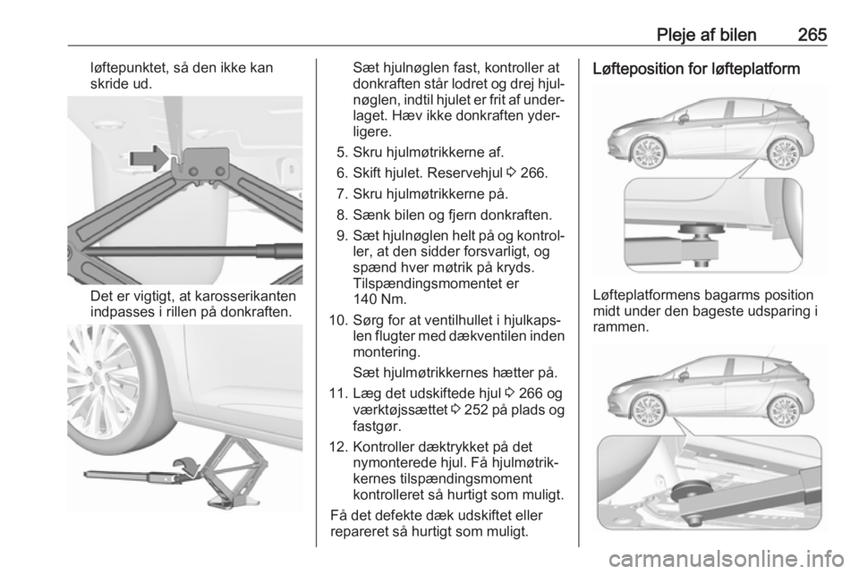 OPEL ASTRA K 2018.5 Instruktionsbog (in Danish) Pleje af bilen265løftepunktet, så den ikke kan
skride ud.
Det er vigtigt, at karosserikanten
indpasses i rillen på donkraften.
Sæt hjulnøglen fast, kontroller at
donkraften står lodret og drej h OPEL ASTRA K 2018.5 Instruktionsbog (in Danish) Pleje af bilen265løftepunktet, så den ikke kan
skride ud.
Det er vigtigt, at karosserikanten
indpasses i rillen på donkraften.
Sæt hjulnøglen fast, kontroller at
donkraften står lodret og drej h