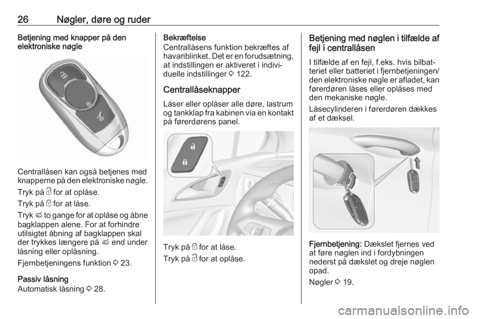OPEL ASTRA K 2018.5  Instruktionsbog (in Danish) 26Nøgler, døre og ruderBetjening med knapper på den
elektroniske nøgle
Centrallåsen kan også betjenes med
knapperne på den elektroniske nøgle.
Tryk på  c for at oplåse.
Tryk på  e for at l�