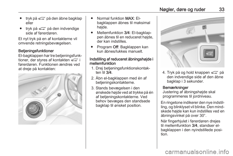 OPEL ASTRA K 2018.5  Instruktionsbog (in Danish) Nøgler, døre og ruder33●tryk på  C på den åbne bagklap
eller
● tryk på  C på den indvendige
side af førerdøren.
Et nyt tryk på en af kontakterne vil
omvende retningsbevægelsen.
Betjenin