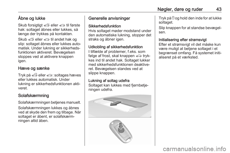 OPEL ASTRA K 2018.5  Instruktionsbog (in Danish) Nøgler, døre og ruder43Åbne og lukkeSkub forsigtigt  p eller  r til første
hak: soltaget åbnes eller lukkes, så
længe der trykkes på kontakten.
Skub  p eller  r til andet hak og
slip: soltaget