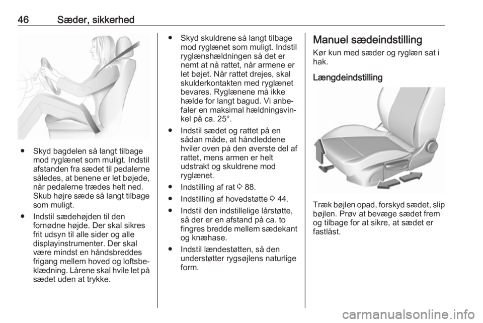 OPEL ASTRA K 2018.5  Instruktionsbog (in Danish) 46Sæder, sikkerhed
● Skyd bagdelen så langt tilbagemod ryglænet som muligt. Indstil
afstanden fra sædet til pedalerne
således, at benene er let bøjede,
når pedalerne trædes helt ned.
Skub h�