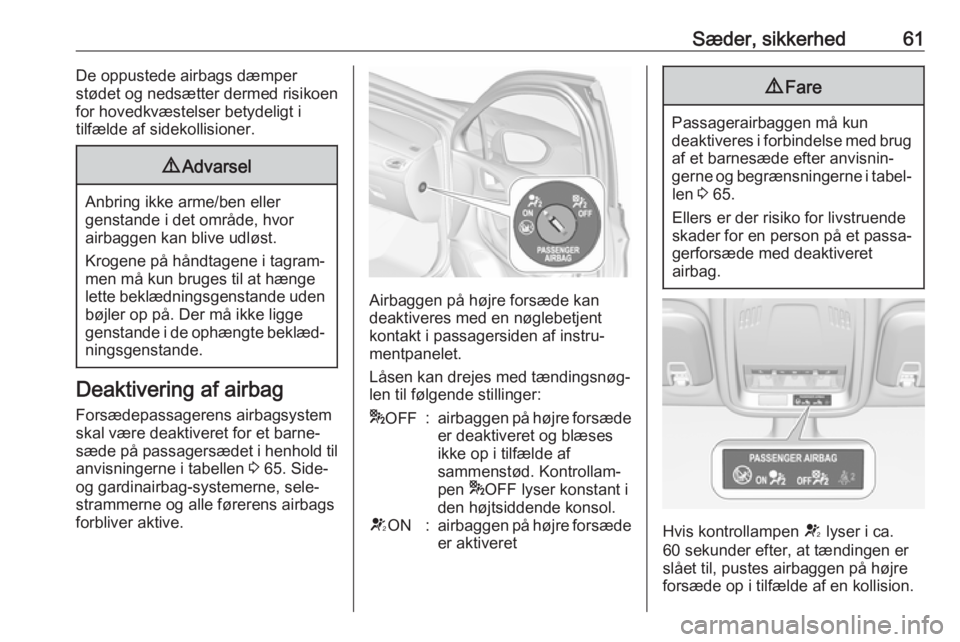 OPEL ASTRA K 2018.5  Instruktionsbog (in Danish) Sæder, sikkerhed61De oppustede airbags dæmper
stødet og nedsætter dermed risikoen
for hovedkvæstelser betydeligt i
tilfælde af sidekollisioner.9 Advarsel
Anbring ikke arme/ben eller
genstande i 
