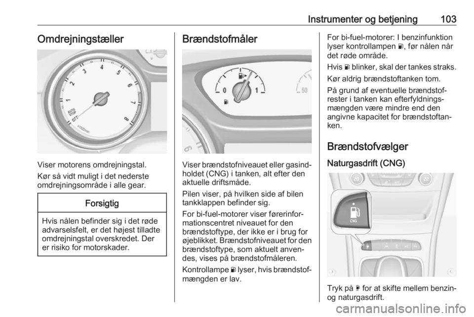 OPEL ASTRA K 2018.75  Instruktionsbog (in Danish) Instrumenter og betjening103Omdrejningstæller
Viser motorens omdrejningstal.
Kør så vidt muligt i det nederste
omdrejningsområde i alle gear.
Forsigtig
Hvis nålen befinder sig i det røde
advarse