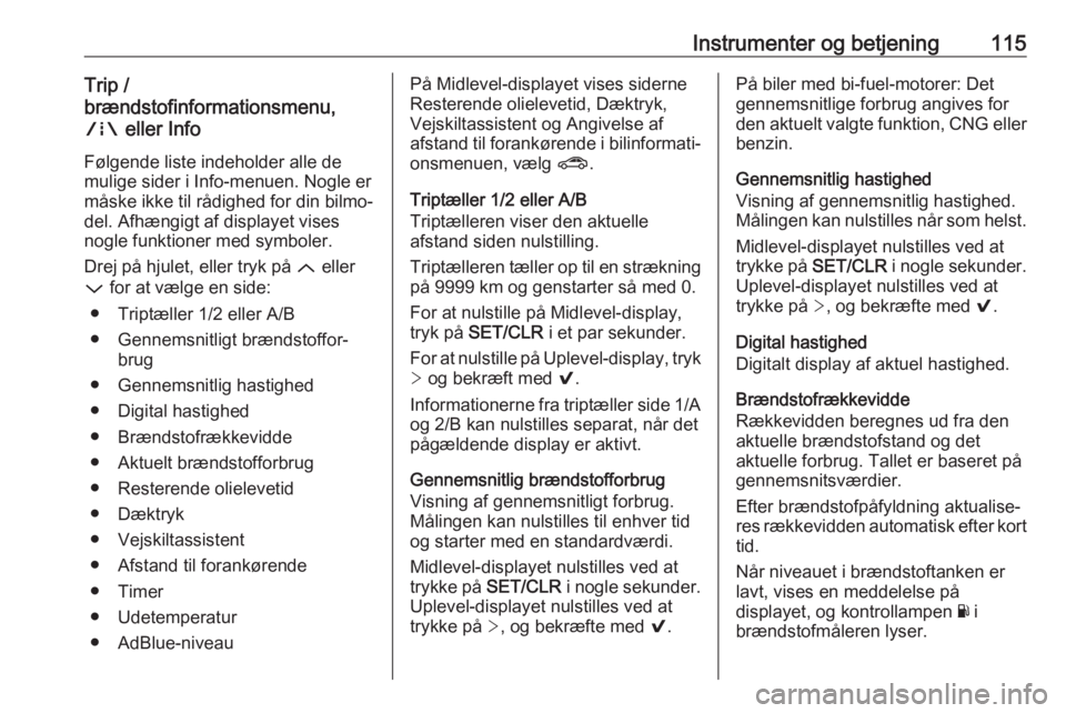 OPEL ASTRA K 2018.75  Instruktionsbog (in Danish) Instrumenter og betjening115Trip /
brændstofinformationsmenu,
;  eller Info
Følgende liste indeholder alle de
mulige sider i Info-menuen. Nogle er
måske ikke til rådighed for din bilmo‐
del. Afh