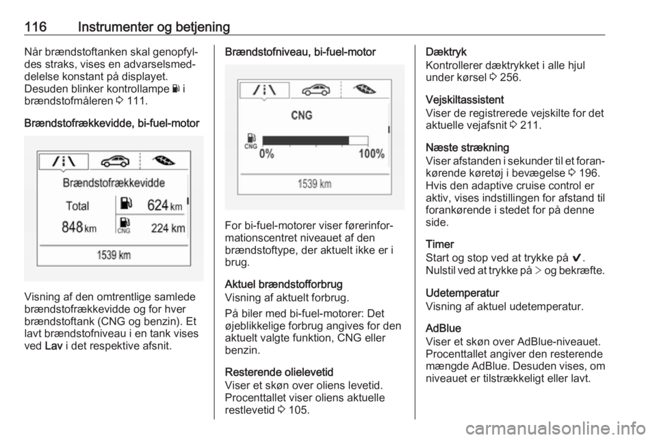 OPEL ASTRA K 2018.75  Instruktionsbog (in Danish) 116Instrumenter og betjeningNår brændstoftanken skal genopfyl‐
des straks, vises en advarselsmed‐
delelse konstant på displayet.
Desuden blinker kontrollampe  Y i
brændstofmåleren  3 111.
Br�