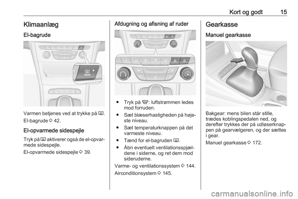 OPEL ASTRA K 2018.75 Instruktionsbog (in Danish) Kort og godt15Klimaanlæg
El-bagrude
Varmen betjenes ved at trykke på Ü.
El-bagrude 3 42.
El-opvarmede sidespejle Tryk på Ü aktiverer også de el-opvar‐
mede sidespejle.
El-opvarmede sidespej OPEL ASTRA K 2018.75 Instruktionsbog (in Danish) Kort og godt15Klimaanlæg
El-bagrude
Varmen betjenes ved at trykke på Ü.
El-bagrude 3 42.
El-opvarmede sidespejle Tryk på Ü aktiverer også de el-opvar‐
mede sidespejle.
El-opvarmede sidespej
