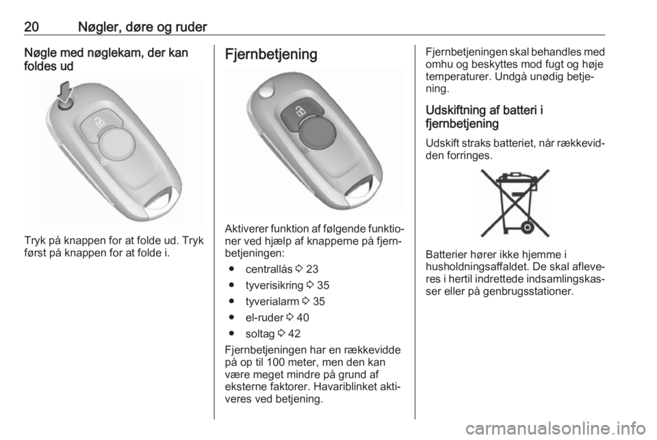OPEL ASTRA K 2018.75  Instruktionsbog (in Danish) 20Nøgler, døre og ruderNøgle med nøglekam, der kan
foldes ud
Tryk på knappen for at folde ud. Tryk
først på knappen for at folde i.
Fjernbetjening
Aktiverer funktion af følgende funktio‐
ner
