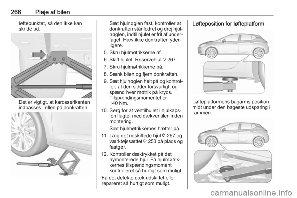 OPEL ASTRA K 2018.75 Instruktionsbog (in Danish) 266Pleje af bilenløftepunktet, så den ikke kan
skride ud.
Det er vigtigt, at karosserikanten
indpasses i rillen på donkraften.
Sæt hjulnøglen fast, kontroller at
donkraften står lodret og drej h OPEL ASTRA K 2018.75 Instruktionsbog (in Danish) 266Pleje af bilenløftepunktet, så den ikke kan
skride ud.
Det er vigtigt, at karosserikanten
indpasses i rillen på donkraften.
Sæt hjulnøglen fast, kontroller at
donkraften står lodret og drej h
