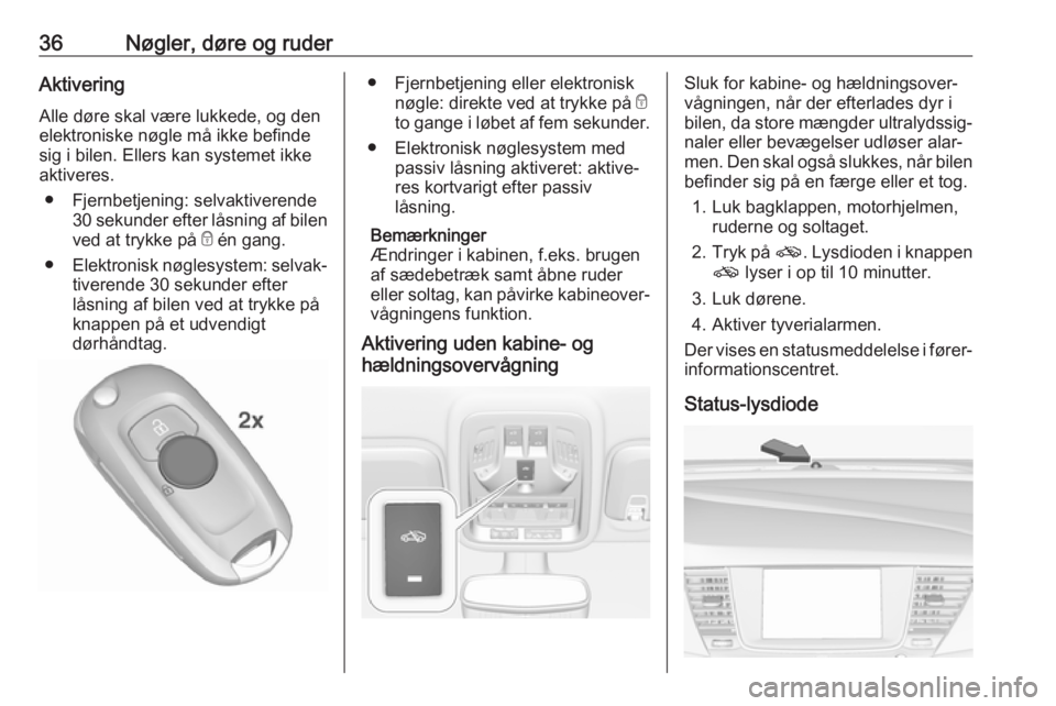 OPEL ASTRA K 2018.75  Instruktionsbog (in Danish) 36Nøgler, døre og ruderAktivering
Alle døre skal være lukkede, og den elektroniske nøgle må ikke befinde
sig i bilen. Ellers kan systemet ikke
aktiveres.
● Fjernbetjening: selvaktiverende 30 s