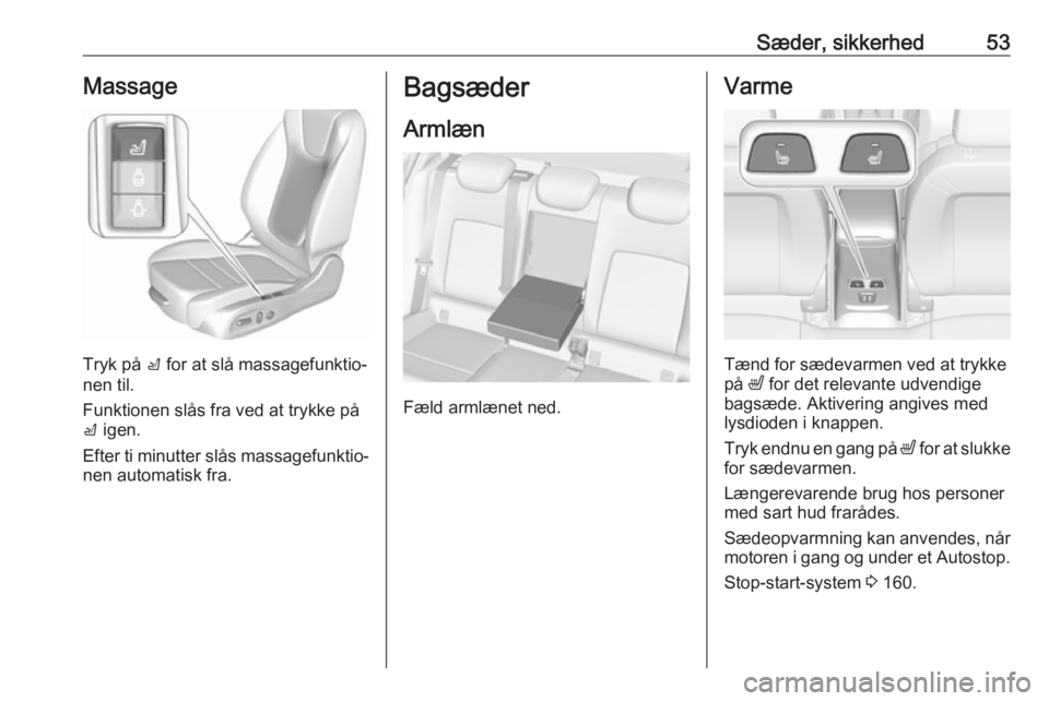 OPEL ASTRA K 2018.75 Instruktionsbog (in Danish) Sæder, sikkerhed53Massage
Tryk på c for at slå massagefunktio‐
nen til.
Funktionen slås fra ved at trykke på c igen.
Efter ti minutter slås massagefunktio‐ nen automatisk fra.
Bagsæder
Arm OPEL ASTRA K 2018.75 Instruktionsbog (in Danish) Sæder, sikkerhed53Massage
Tryk på c for at slå massagefunktio‐
nen til.
Funktionen slås fra ved at trykke på c igen.
Efter ti minutter slås massagefunktio‐ nen automatisk fra.
Bagsæder
Arm