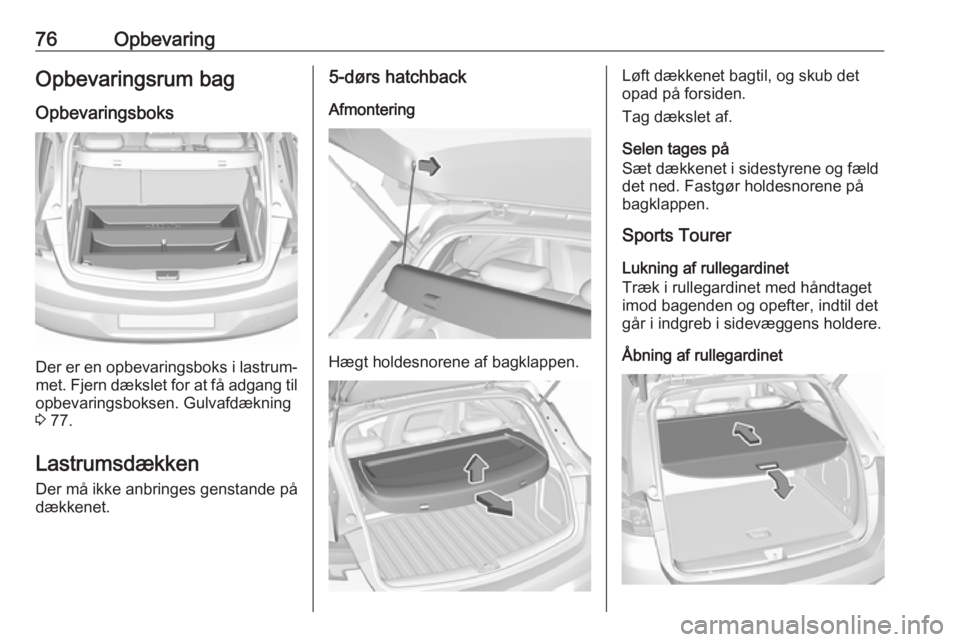 OPEL ASTRA K 2018.75 Instruktionsbog (in Danish) 76OpbevaringOpbevaringsrum bag
Opbevaringsboks
Der er en opbevaringsboks i lastrum‐
met. Fjern dækslet for at få adgang til opbevaringsboksen. Gulvafdækning
3 77.
Lastrumsdækken Der må ikke an OPEL ASTRA K 2018.75 Instruktionsbog (in Danish) 76OpbevaringOpbevaringsrum bag
Opbevaringsboks
Der er en opbevaringsboks i lastrum‐
met. Fjern dækslet for at få adgang til opbevaringsboksen. Gulvafdækning
3 77.
Lastrumsdækken Der må ikke an