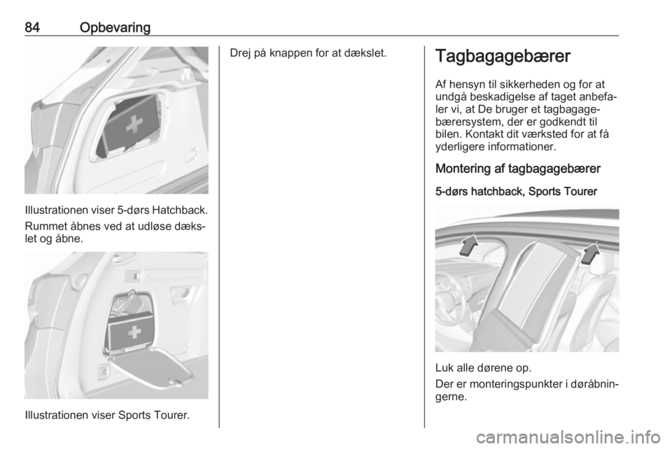 OPEL ASTRA K 2018.75 Instruktionsbog (in Danish) 84Opbevaring
Illustrationen viser 5-dørs Hatchback.
Rummet åbnes ved at udløse dæks‐
let og åbne.
Illustrationen viser Sports Tourer.
Drej på knappen for at dækslet.Tagbagagebærer
Af hensyn OPEL ASTRA K 2018.75 Instruktionsbog (in Danish) 84Opbevaring
Illustrationen viser 5-dørs Hatchback.
Rummet åbnes ved at udløse dæks‐
let og åbne.
Illustrationen viser Sports Tourer.
Drej på knappen for at dækslet.Tagbagagebærer
Af hensyn