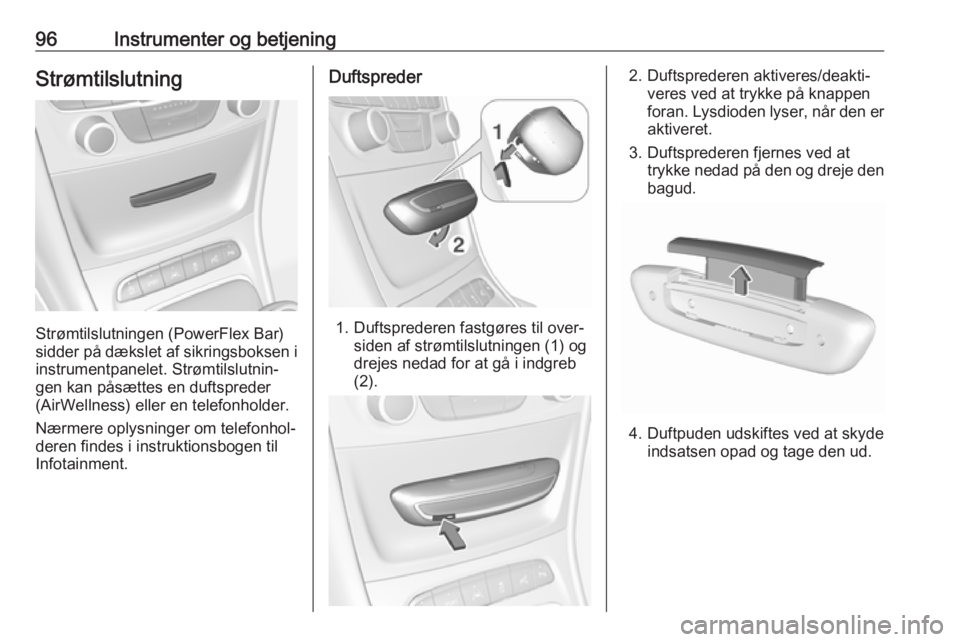 OPEL ASTRA K 2018.75 Instruktionsbog (in Danish) 96Instrumenter og betjeningStrømtilslutning
Strømtilslutningen (PowerFlex Bar)
sidder på dækslet af sikringsboksen i
instrumentpanelet. Strømtilslutnin‐
gen kan påsættes en duftspreder
(AirWe OPEL ASTRA K 2018.75 Instruktionsbog (in Danish) 96Instrumenter og betjeningStrømtilslutning
Strømtilslutningen (PowerFlex Bar)
sidder på dækslet af sikringsboksen i
instrumentpanelet. Strømtilslutnin‐
gen kan påsættes en duftspreder
(AirWe