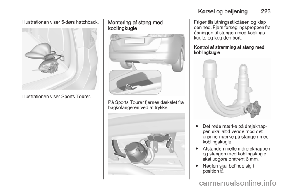 OPEL ASTRA K 2019 Instruktionsbog (in Danish) Kørsel og betjening223Illustrationen viser 5-dørs hatchback.
Illustrationen viser Sports Tourer.
Montering af stang med
koblingkugle
På Sports Tourer fjernes dækslet fra
bagkofangeren ved at trykk OPEL ASTRA K 2019 Instruktionsbog (in Danish) Kørsel og betjening223Illustrationen viser 5-dørs hatchback.
Illustrationen viser Sports Tourer.
Montering af stang med
koblingkugle
På Sports Tourer fjernes dækslet fra
bagkofangeren ved at trykk