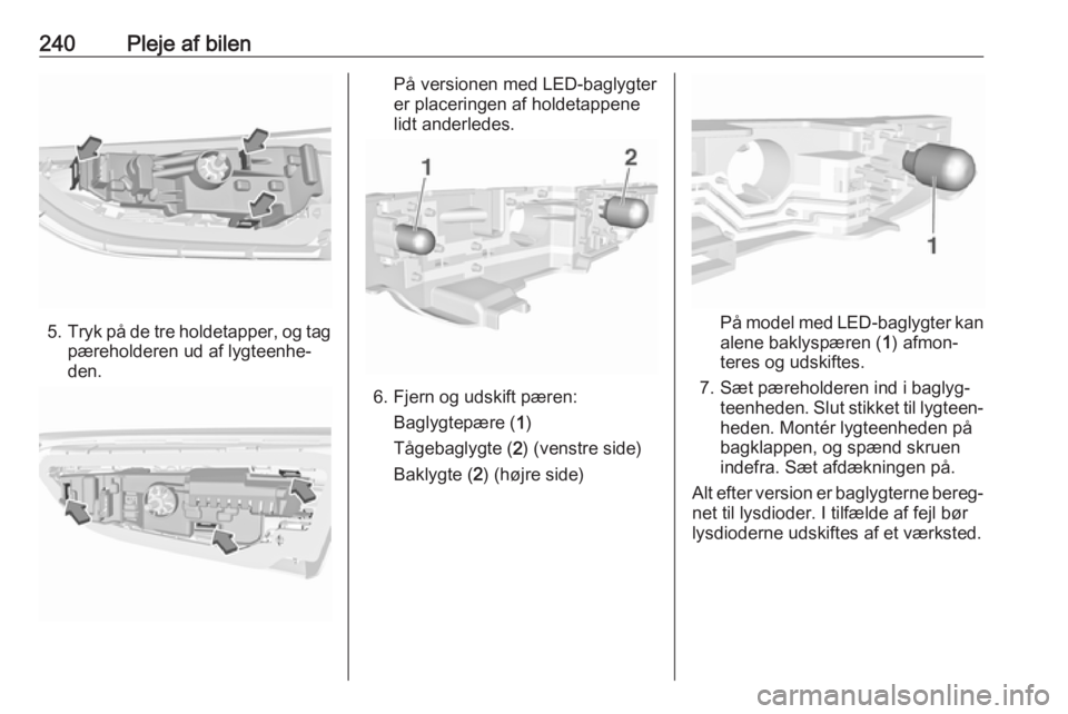 OPEL ASTRA K 2019  Instruktionsbog (in Danish) 240Pleje af bilen
5.Tryk på de tre holdetapper, og tag
pæreholderen ud af lygteenhe‐
den.
På versionen med LED-baglygter
er placeringen af holdetappene
lidt anderledes.
6. Fjern og udskift pæren
