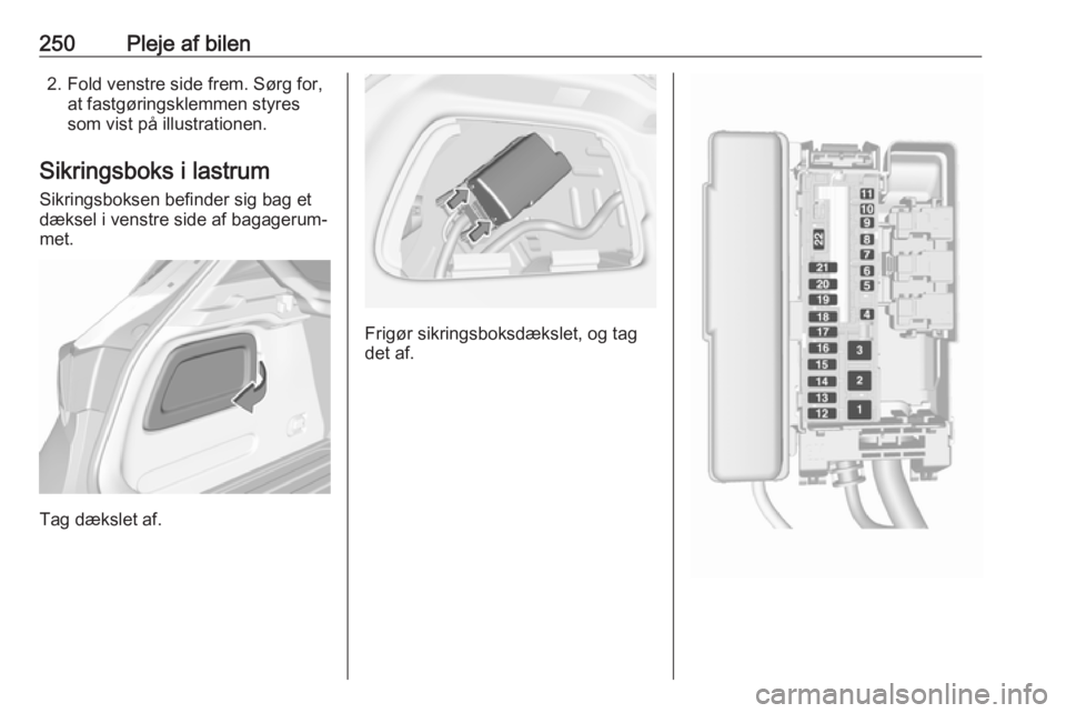 OPEL ASTRA K 2019 Instruktionsbog (in Danish) 250Pleje af bilen2. Fold venstre side frem. Sørg for,at fastgøringsklemmen styres
som vist på illustrationen.
Sikringsboks i lastrum Sikringsboksen befinder sig bag et
dæksel i venstre side af bag OPEL ASTRA K 2019 Instruktionsbog (in Danish) 250Pleje af bilen2. Fold venstre side frem. Sørg for,at fastgøringsklemmen styres
som vist på illustrationen.
Sikringsboks i lastrum Sikringsboksen befinder sig bag et
dæksel i venstre side af bag