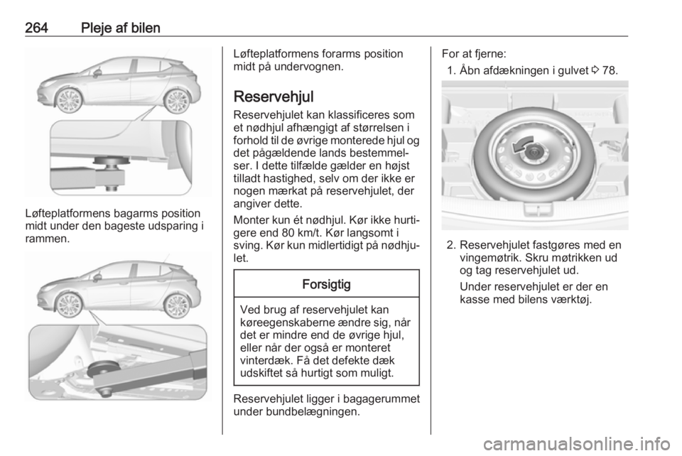 OPEL ASTRA K 2019  Instruktionsbog (in Danish) 264Pleje af bilen
Løfteplatformens bagarms position
midt under den bageste udsparing i
rammen.
Løfteplatformens forarms position
midt på undervognen.
Reservehjul
Reservehjulet kan klassificeres som