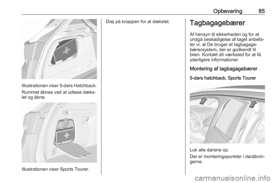 OPEL ASTRA K 2019 Instruktionsbog (in Danish) Opbevaring85
Illustrationen viser 5-dørs Hatchback.
Rummet åbnes ved at udløse dæks‐
let og åbne.
Illustrationen viser Sports Tourer.
Drej på knappen for at dækslet.Tagbagagebærer
Af hensyn OPEL ASTRA K 2019 Instruktionsbog (in Danish) Opbevaring85
Illustrationen viser 5-dørs Hatchback.
Rummet åbnes ved at udløse dæks‐
let og åbne.
Illustrationen viser Sports Tourer.
Drej på knappen for at dækslet.Tagbagagebærer
Af hensyn