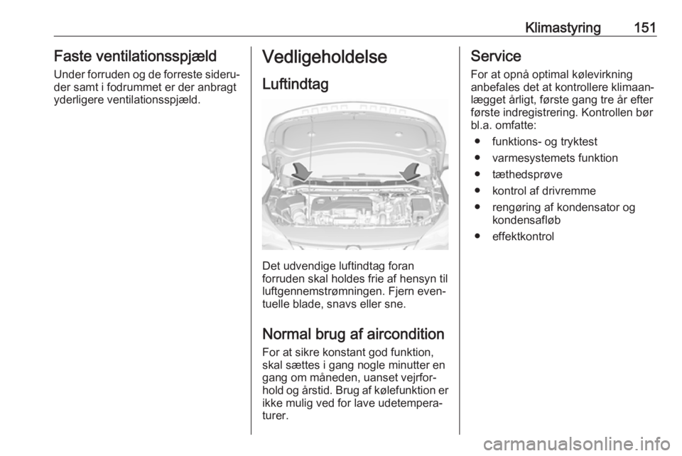 OPEL ASTRA K 2019.5 Instruktionsbog (in Danish) Klimastyring151Faste ventilationsspjældUnder forruden og de forreste sideru‐
der samt i fodrummet er der anbragt
yderligere ventilationsspjæld.Vedligeholdelse
Luftindtag
Det udvendige luftindtag f OPEL ASTRA K 2019.5 Instruktionsbog (in Danish) Klimastyring151Faste ventilationsspjældUnder forruden og de forreste sideru‐
der samt i fodrummet er der anbragt
yderligere ventilationsspjæld.Vedligeholdelse
Luftindtag
Det udvendige luftindtag f
