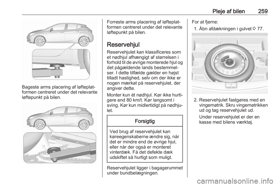 OPEL ASTRA K 2019.5 Instruktionsbog (in Danish) Pleje af bilen259
Bageste arms placering af løfteplat‐
formen centreret under det relevante
løftepunkt på bilen.
Forreste arms placering af løfteplat‐
formen centreret under det relevante løf OPEL ASTRA K 2019.5 Instruktionsbog (in Danish) Pleje af bilen259
Bageste arms placering af løfteplat‐
formen centreret under det relevante
løftepunkt på bilen.
Forreste arms placering af løfteplat‐
formen centreret under det relevante løf