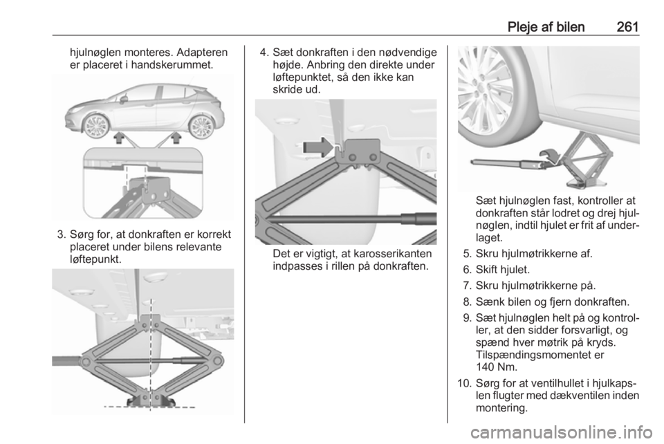 OPEL ASTRA K 2019.5 Instruktionsbog (in Danish) Pleje af bilen261hjulnøglen monteres. Adapteren
er placeret i handskerummet.
3. Sørg for, at donkraften er korrekt placeret under bilens relevante
løftepunkt.
4. Sæt donkraften i den nødvendige h OPEL ASTRA K 2019.5 Instruktionsbog (in Danish) Pleje af bilen261hjulnøglen monteres. Adapteren
er placeret i handskerummet.
3. Sørg for, at donkraften er korrekt placeret under bilens relevante
løftepunkt.
4. Sæt donkraften i den nødvendige h