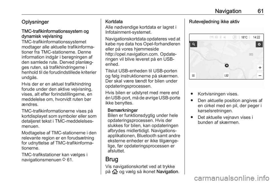 OPEL ASTRA K 2020 Instruktionsbog til Infotainment (in Danish) Navigation61OplysningerTMC-trafikinformationssystem og
dynamisk vejvisning
TMC-trafikinformationssystemet
modtager alle aktuelle trafikinforma‐
tioner fra TMC-stationerne. Denne information indgår OPEL ASTRA K 2020 Instruktionsbog til Infotainment (in Danish) Navigation61OplysningerTMC-trafikinformationssystem og
dynamisk vejvisning
TMC-trafikinformationssystemet
modtager alle aktuelle trafikinforma‐
tioner fra TMC-stationerne. Denne information indgår
