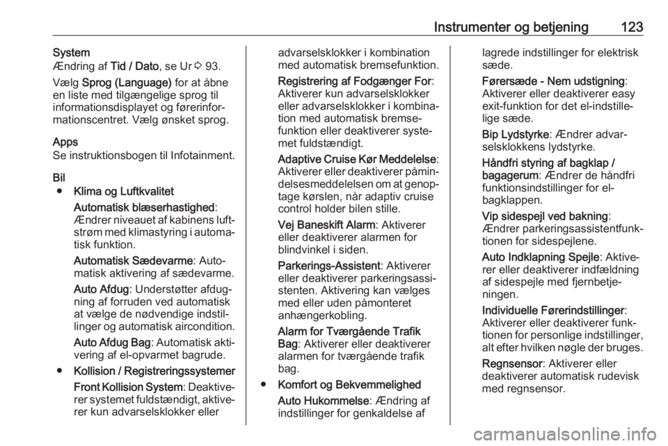 OPEL ASTRA K 2020  Instruktionsbog (in Danish) Instrumenter og betjening123System
Ændring af  Tid / Dato, se Ur 3 93.
Vælg  Sprog (Language)  for at åbne
en liste med tilgængelige sprog til
informationsdisplayet og førerinfor‐
mationscentre