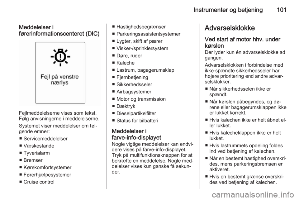 OPEL CASCADA 2014  Instruktionsbog (in Danish) Instrumenter og betjening101
Meddelelser i
førerinformationscenteret (DIC)
Fejlmeddelelserne vises som tekst.
Følg anvisningerne i meddelelserne.
Systemet viser meddelelser om føl‐
gende emner:
�