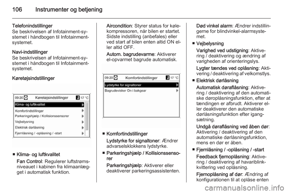 OPEL CASCADA 2014  Instruktionsbog (in Danish) 106Instrumenter og betjening
Telefonindstillinger
Se beskrivelsen af Infotainment-sy‐
stemet i håndbogen til Infotainment-
systemet.
Navi-indstillinger
Se beskrivelsen af Infotainment-sy‐
stemet 