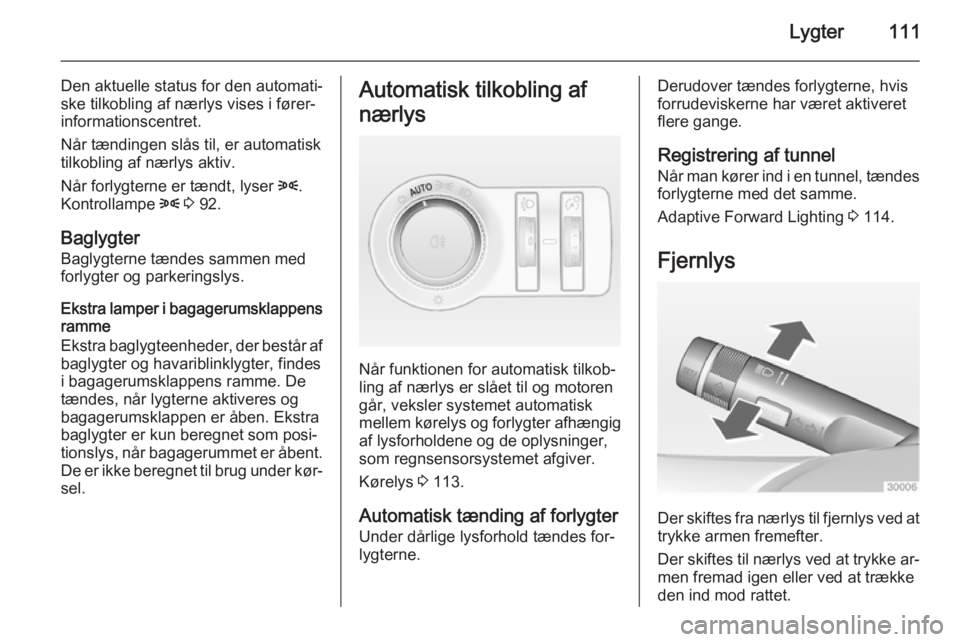 OPEL CASCADA 2014  Instruktionsbog (in Danish) Lygter111
Den aktuelle status for den automati‐
ske tilkobling af nærlys vises i fører‐
informationscentret.
Når tændingen slås til, er automatisk
tilkobling af nærlys aktiv.
Når forlygtern
