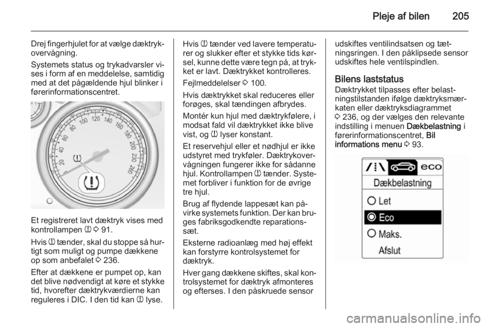 OPEL CASCADA 2014  Instruktionsbog (in Danish) Pleje af bilen205
Drej fingerhjulet for at vælge dæktryk‐overvågning.
Systemets status og trykadvarsler vi‐ ses i form af en meddelelse, samtidig
med at det pågældende hjul blinker i
førerin