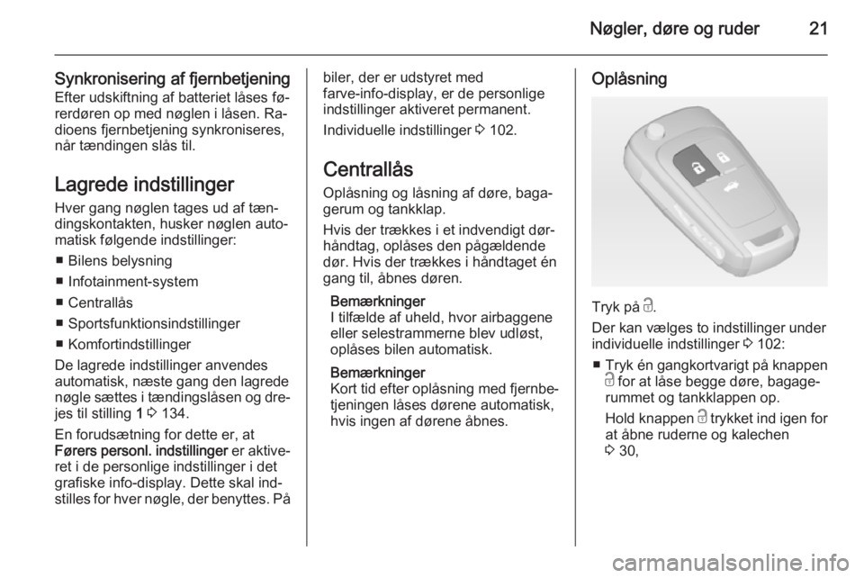 OPEL CASCADA 2014  Instruktionsbog (in Danish) Nøgler, døre og ruder21
Synkronisering af fjernbetjeningEfter udskiftning af batteriet låses fø‐
rerdøren op med nøglen i låsen. Ra‐
dioens fjernbetjening synkroniseres, når tændingen sl�