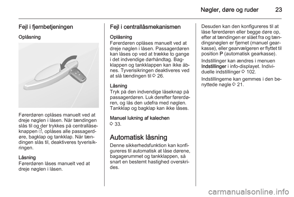 OPEL CASCADA 2014  Instruktionsbog (in Danish) Nøgler, døre og ruder23
Fejl i fjernbetjeningen
Oplåsning
Førerdøren oplåses manuelt ved at
dreje nøglen i låsen. Når tændingen
slås til og der trykkes på centrallåse‐
knappen  c, oplå