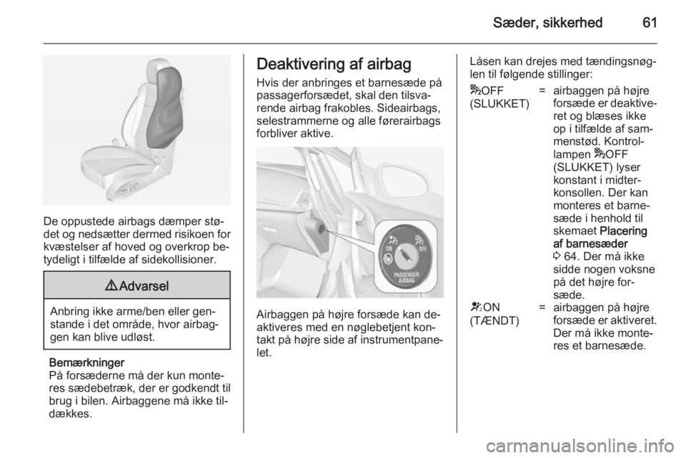 OPEL CASCADA 2014  Instruktionsbog (in Danish) Sæder, sikkerhed61
De oppustede airbags dæmper stø‐
det og nedsætter dermed risikoen for kvæstelser af hoved og overkrop be‐
tydeligt i tilfælde af sidekollisioner.
9 Advarsel
Anbring ikke a