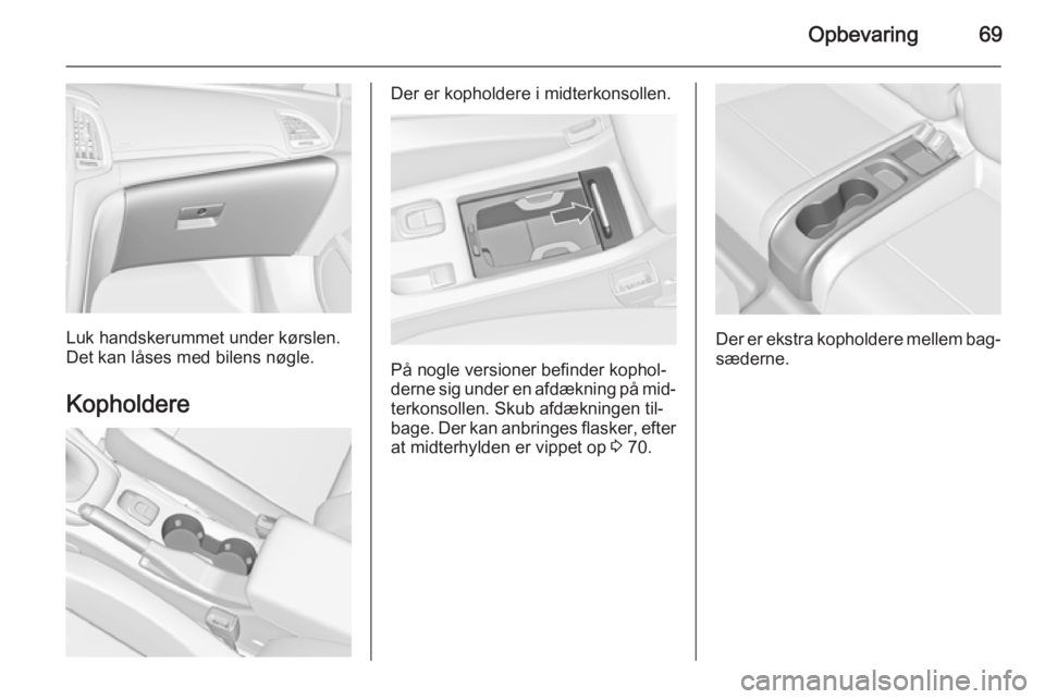 OPEL CASCADA 2014 Instruktionsbog (in Danish) Opbevaring69
Luk handskerummet under kørslen.
Det kan låses med bilens nøgle.
Kopholdere
Der er kopholdere i midterkonsollen.
På nogle versioner befinder kophol‐
derne sig under en afdækning p OPEL CASCADA 2014 Instruktionsbog (in Danish) Opbevaring69
Luk handskerummet under kørslen.
Det kan låses med bilens nøgle.
Kopholdere
Der er kopholdere i midterkonsollen.
På nogle versioner befinder kophol‐
derne sig under en afdækning p