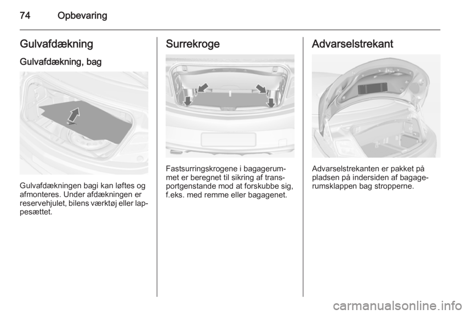 OPEL CASCADA 2014 Instruktionsbog (in Danish) 74OpbevaringGulvafdækning
Gulvafdækning, bag
Gulvafdækningen bagi kan løftes og
afmonteres. Under afdækningen er reservehjulet, bilens værktøj eller lap‐
pesættet.
Surrekroge
Fastsurringskro OPEL CASCADA 2014 Instruktionsbog (in Danish) 74OpbevaringGulvafdækning
Gulvafdækning, bag
Gulvafdækningen bagi kan løftes og
afmonteres. Under afdækningen er reservehjulet, bilens værktøj eller lap‐
pesættet.
Surrekroge
Fastsurringskro