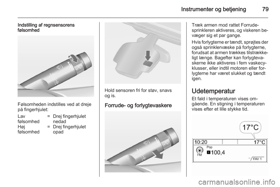 OPEL CASCADA 2014  Instruktionsbog (in Danish) Instrumenter og betjening79
Indstilling af regnsensorens
følsomhed
Følsomheden indstilles ved at dreje
på fingerhjulet:
Lav
følsomhed=Drej fingerhjulet
nedadHøj
følsomhed=Drej fingerhjulet
opad
