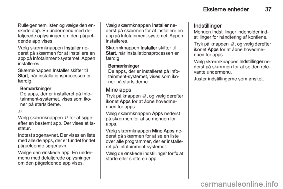 OPEL CASCADA 2014.5  Instruktionsbog til Infotainment (in Danish) Eksterne enheder37
Rulle gennem listen og vælge den øn‐skede app. En undermenu med de‐
taljerede oplysninger om den pågæl‐
dende app vises.
Vælg skærmknappen  Installer ne‐
derst på sk�