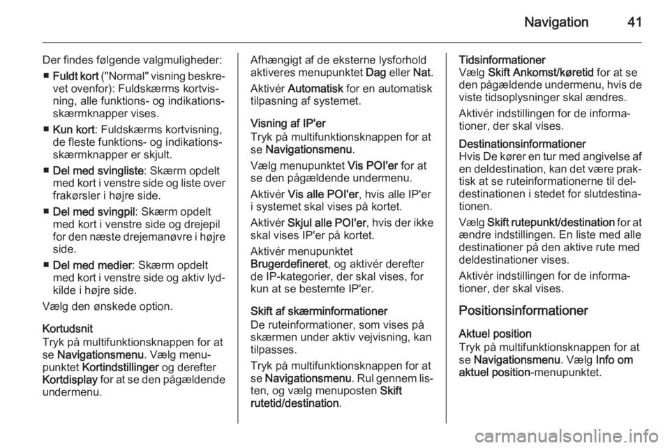 OPEL CASCADA 2014.5  Instruktionsbog til Infotainment (in Danish) Navigation41
Der findes følgende valgmuligheder:■ Fuldt kort  ("Normal" visning beskre‐
vet ovenfor): Fuldskærms kortvis‐ ning, alle funktions- og indikations‐
skærmknapper vises.
�