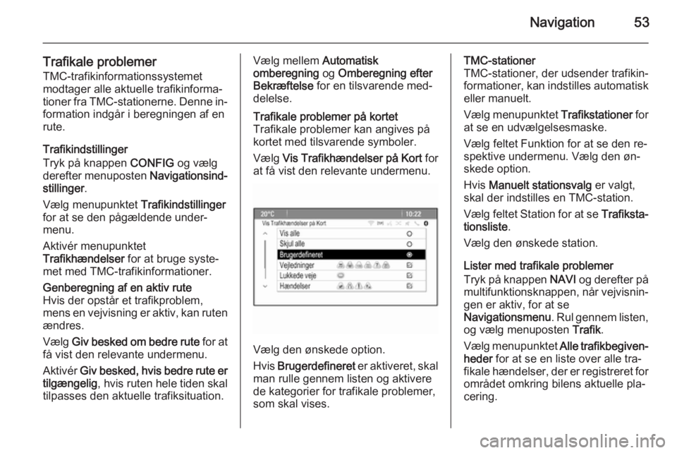 OPEL CASCADA 2014.5  Instruktionsbog til Infotainment (in Danish) Navigation53
Trafikale problemerTMC-trafikinformationssystemet
modtager alle aktuelle trafikinforma‐
tioner fra TMC-stationerne. Denne in‐
formation indgår i beregningen af en
rute.
Trafikindstil