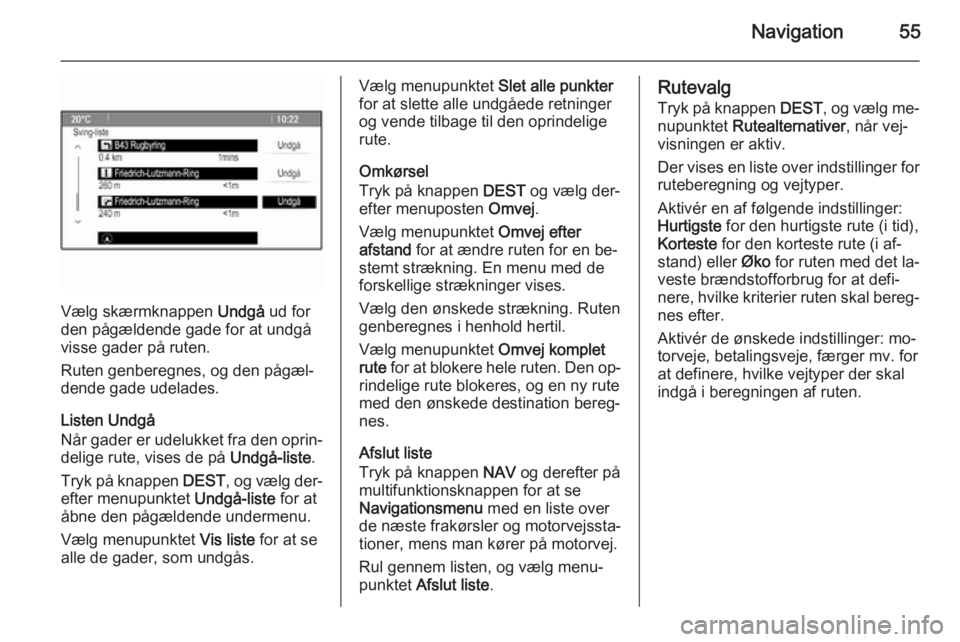 OPEL CASCADA 2014.5  Instruktionsbog til Infotainment (in Danish) Navigation55
Vælg skærmknappen Undgå ud for
den pågældende gade for at undgå visse gader på ruten.
Ruten genberegnes, og den pågæl‐
dende gade udelades.
Listen Undgå
Når gader er udelukke