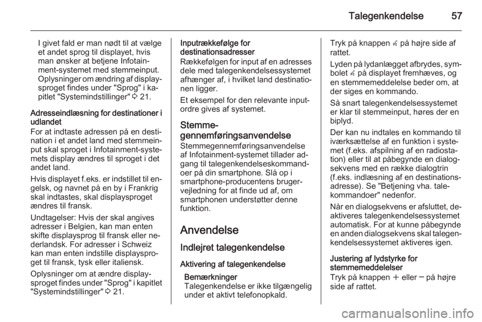 OPEL CASCADA 2014.5  Instruktionsbog til Infotainment (in Danish) Talegenkendelse57
I givet fald er man nødt til at vælge
et andet sprog til displayet, hvis
man ønsker at betjene Infotain‐
ment-systemet med stemmeinput.
Oplysninger om ændring af display‐
spr