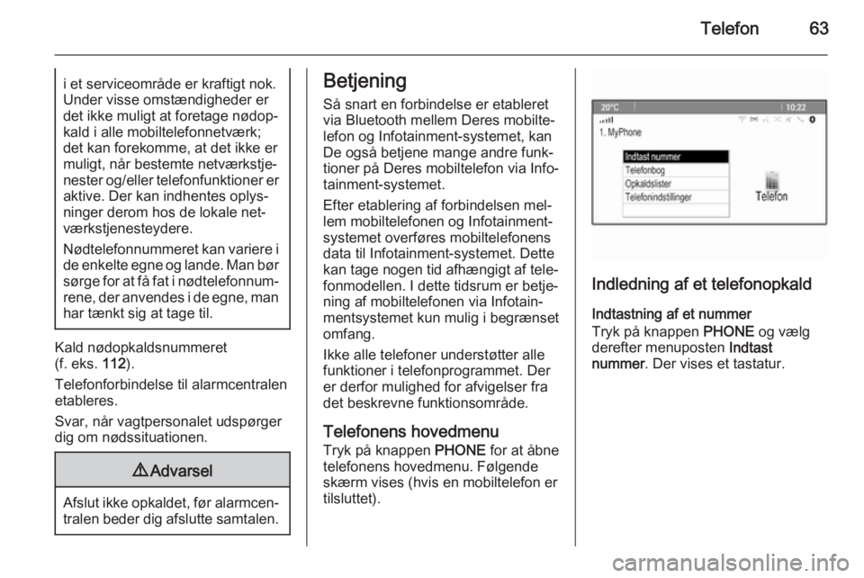 OPEL CASCADA 2014.5  Instruktionsbog til Infotainment (in Danish) Telefon63i et serviceområde er kraftigt nok.
Under visse omstændigheder er
det ikke muligt at foretage nødop‐
kald i alle mobiltelefonnetværk;
det kan forekomme, at det ikke er
muligt, når best