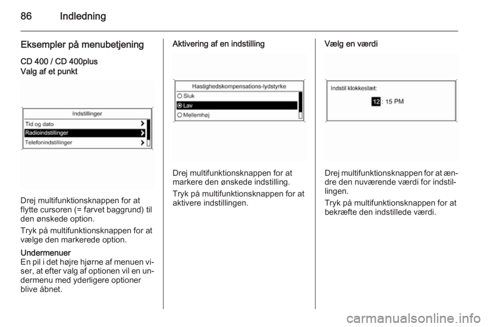 OPEL CASCADA 2014.5  Instruktionsbog til Infotainment (in Danish) 86Indledning
Eksempler på menubetjeningCD 400 / CD 400plusValg af et punkt
Drej multifunktionsknappen for at
flytte cursoren (= farvet baggrund) til
den ønskede option.
Tryk på multifunktionsknappe