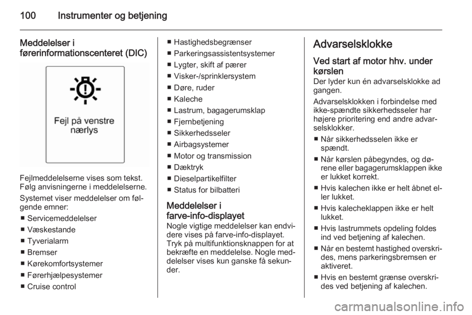 OPEL CASCADA 2014.5  Instruktionsbog (in Danish) 100Instrumenter og betjening
Meddelelser i
førerinformationscenteret (DIC)
Fejlmeddelelserne vises som tekst.
Følg anvisningerne i meddelelserne.
Systemet viser meddelelser om føl‐
gende emner:
�